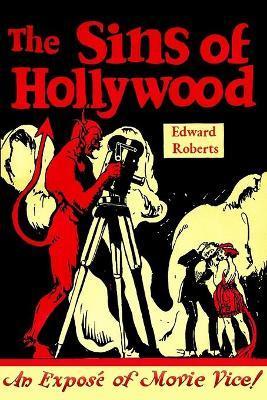 The Sins of Hollywood: An Exposé of Movie Vice - Edward Roberts