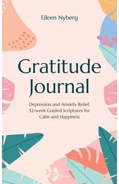 Gratitude Journal: Depression and Anxiety Relief, 52-Week Guided Scriptures for Calm and Happiness - Eileen Nyberg 