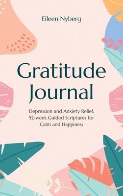 Gratitude Journal: Depression and Anxiety Relief, 52-Week Guided Scriptures for Calm and Happiness - Eileen Nyberg