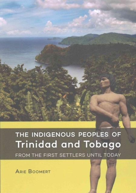 The Indigenous Peoples of Trinidad and Tobago from the First Settlers Until Today - Arie Boomert