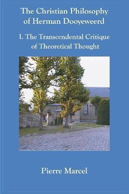 The Christian Philosophy of Herman Dooyeweerd: I. the Transcendental Critique of Theoretical Thought - Pierre Marcel