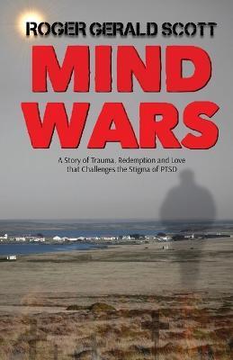 Mind Wars: Not All Wars Are Fought On The Battlefield - Roger Gerald Scott