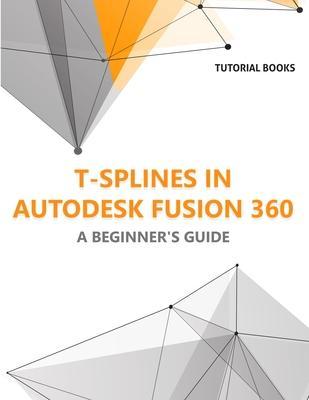 T-splines in Autodesk Fusion 360: A Beginners Guide - Tutorial Books
