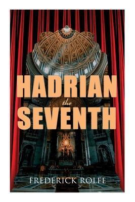 Hadrian the Seventh: Historical Novel - Frederick Rolfe