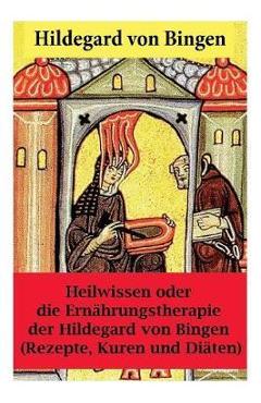 Coperta cărții 'Heilwissen oder die Ernährungstherapie der Hildegard von Bingen: (Rezepte, Kuren und Diäten) - Erweiterte Ausgabe -'