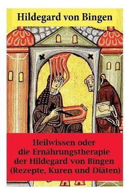 Heilwissen oder die Ernährungstherapie der Hildegard von Bingen: (Rezepte, Kuren und Diäten) - Erweiterte Ausgabe - Hildegard Von Bingen