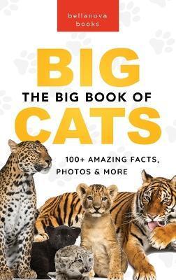 The Big Book of Big Cats: 100+ Amazing Facts About Lions, Tigers, Leopards, Snow Leopards & Jaguars - Jenny Kellett