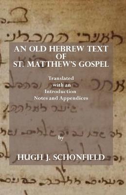 An Old Hebrew Text of St. Matthew's Gospel: Translated and with an Introduction Notes and Appendices - Hugh J. Schonfield