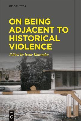 On Being Adjacent to Historical Violence - Irene Kacandes