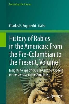 History of Rabies in the Americas: From the Pre-Columbian to the Present, Volume I: Insights to Specific Cross-Cutting Aspects of the Disease in the A - Charles E. Rupprecht