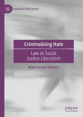 Criminalising Hate: Law as Social Justice Liberalism - Mark Austin Walters