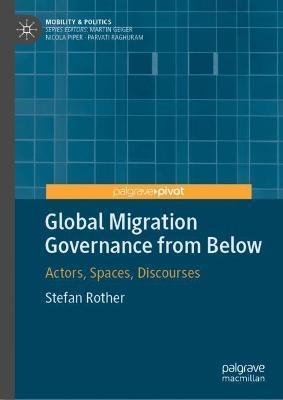 Global Migration Governance from Below: Actors, Spaces, Discourses - Stefan Rother