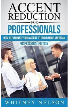 Coperta cărții 'Accent Reduction For Professionals: How to Eliminate Your Accent to Sound More American - Whitney Nelson'