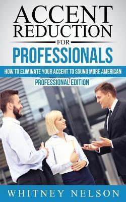 Coperta cărții 'Accent Reduction For Professionals: How to Eliminate Your Accent to Sound More American - Whitney Nelson'
