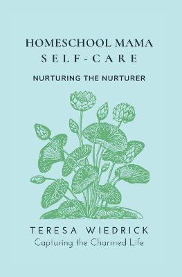 Homeschool Mama Self Care: Nurturing the Nurturer - Teresa Wiedrick