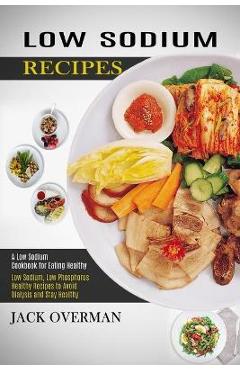 Poza produsului Low Sodium Recipes: A Low Sodium Cookbook for Eating Healthy (Low Sodium, Low Phosphorus Healthy Recipes to Avoid Dialysis and Stay Health - Jack Overman