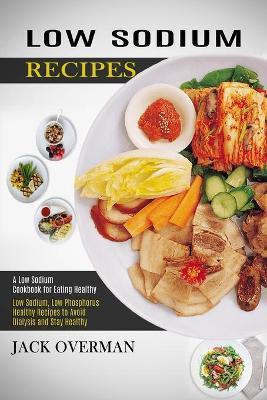 Coperta cărții 'Low Sodium Recipes: A Low Sodium Cookbook for Eating Healthy (Low Sodium, Low Phosphorus Healthy Recipes to Avoid'
