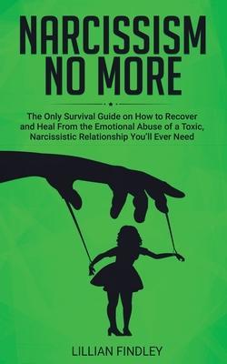 Narcissism No More: The Only Guide on How to Recover and Heal from the Emotional Abuse of a Toxic Narcissistic Relation You'll Ever Need - Lillian Findley