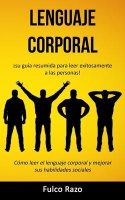 Lenguaje corporal: Su gua resumida para leer exitosamente a las personas! (Cmo leer el lenguaje corporal y mejorar sus habilidades soc - Fulco Razo