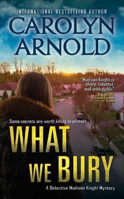 What We Bury: A totally gripping, addictive and heart-pounding crime thriller - Carolyn Arnold
