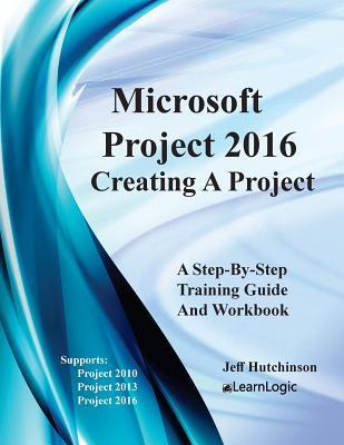 Microsoft Project 2016 - Creating a Project: Supports Project 2010, 2013 and 2016 - Jeff Hutchinson