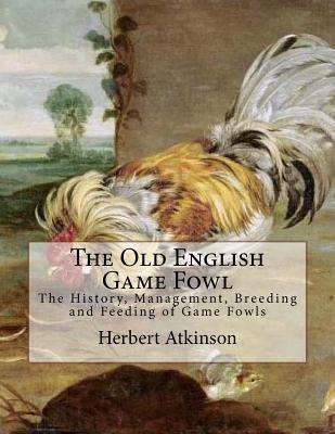 The Old English Game Fowl: The History, Management, Breeding and Feeding of Game Fowls - Jackson Chambers