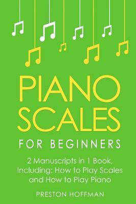 Piano Scales: For Beginners - Bundle - The Only 2 Books You Need to Learn Scales for Piano, Piano Scale Theory and Piano Scales for - Preston Hoffman