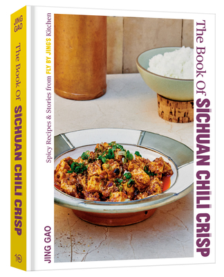 The Book of Sichuan Chili Crisp: Spicy Recipes and Stories from Fly by Jing's Kitchen [A Cookbook] - Jing Gao