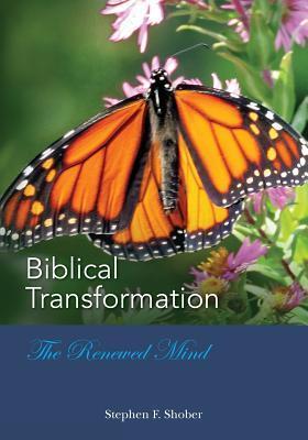 BIBLICAL TRANSFORMATION--The Renewed Mind - Stephen F. Shober