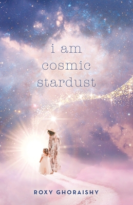 I Am Cosmic Stardust - Roxy Ghoraishy