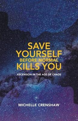 Save Yourself Before Normal Kills You: Ascension in the Age of Chaos - Michelle Crenshaw