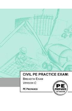 Coperta cărții 'Civil PE Practice Exam: Breadth Exam Version C - Pe Prepared Llc'