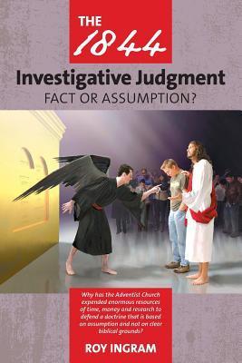 The 1844 Investigative Judgment: Fact or Assumption - Roy Ingram