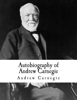 Autobiography of Andrew Carnegie: Andrew Carnegie - Andrew Carnegie