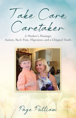 Take Care, Caretaker - A Mother's Musings: Autism, Back Pain, Migraines, and a Chipped Tooth - Page Pulliam