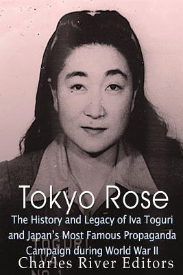 Tokyo Rose: The History and Legacy of Iva Toguri and Japan's Most Famous Propaganda Campaign during World War II - Charles River Editors