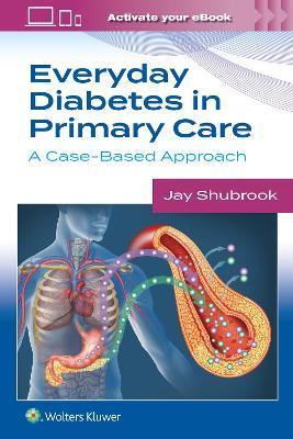 Everyday Diabetes in Primary Care: A Case-Based Approach - Jay Shubrook