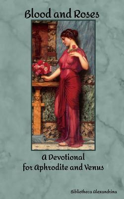 Blood and Roses: A Devotional for Aphrodite and Venus - Rebecca Buchanan