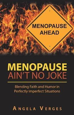 Menopause Ain't No Joke: Blending Faith and Humor in Perfectly Imperfect Situations - Angela Verges