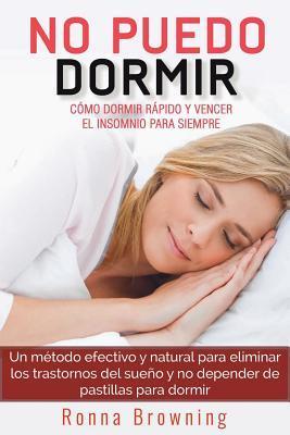 No Puedo Dormir. Como Dormir Rapido Y Vencer El Insomnio Para Siempre.: Un Metodo Efectivo Y Natural Para Eliminar Los Trastornos del Sue - Ronna Browning