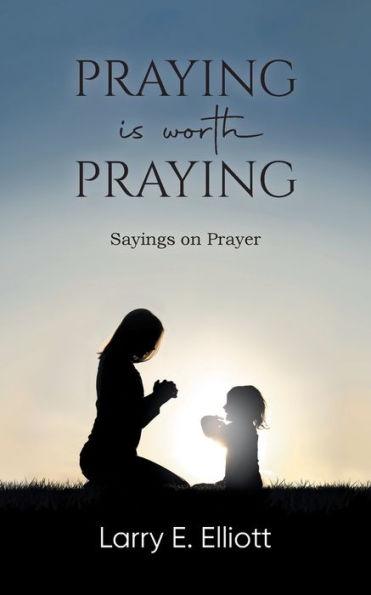Coperta cărții 'Praying is Worth Praying: Sayings on Prayer - Larry E Elliott'
