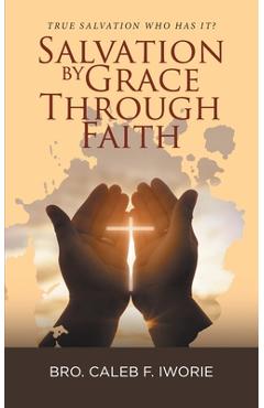 Coperta cărții 'Salvation by Grace Through Faith: True Salvation Who has It? - Bro Caleb F Iworie'