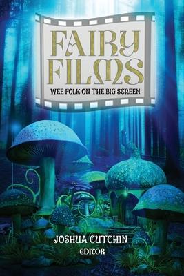 Fairy Films: Wee Folk on the Big Screen - Joshua Cutchin