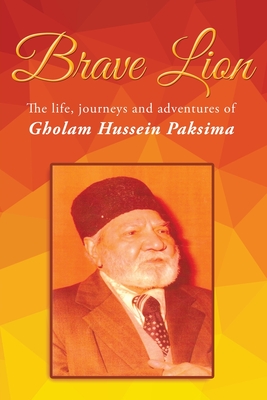 Brave Lion: The life, journeys and adventure of Gholam Hussein Paksima - Ahmad Paksima