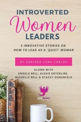 Introverted Women Leaders: 5 Innovative Stories on How to Lead as A Quiet Woman - Adriana Luna Carlos