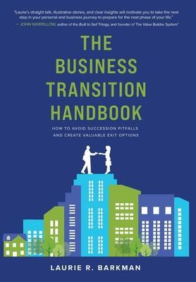 The Business Transition Handbook: How to Avoid Succession Pitfalls and Create Valuable Exit Options - Laurie R. Barkman