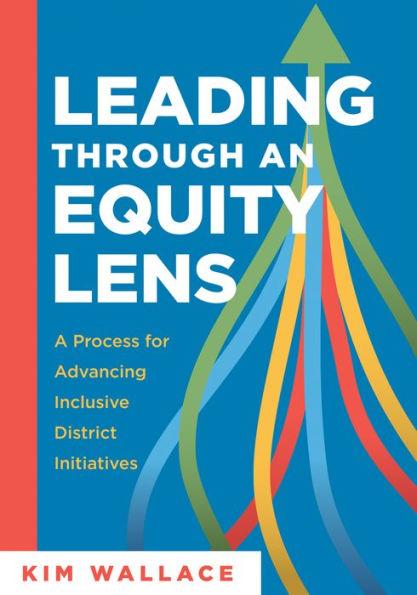 Leading Through and Equity Lens: A Process for Advancing Inclusive District Initiatives (Overcome Barriers to Educational Equity and Refine Systems In - Kim Wallace