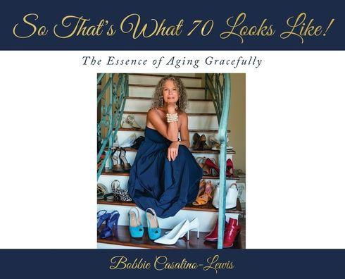 So That's What 70 Looks Like!: The Essence of Aging Gracefully - Bobbie Casalino-lewis