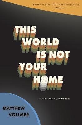 This World Is Not Your Home - Matthew Vollmer
