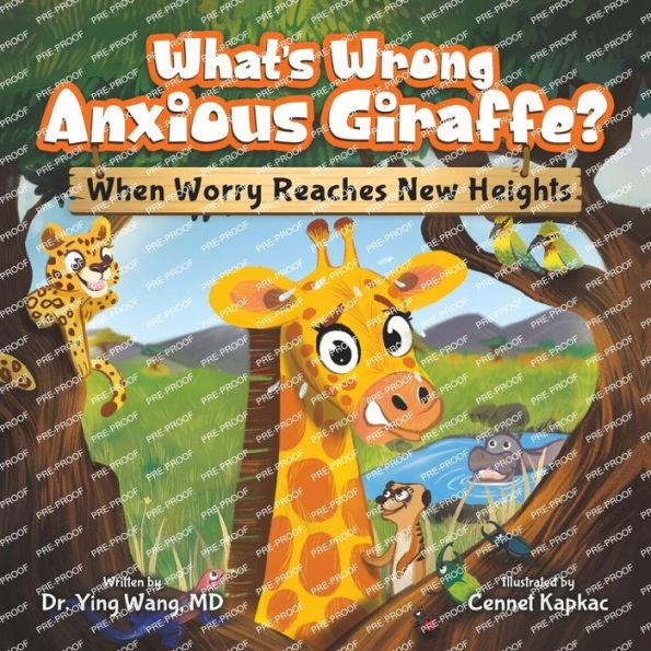What's Wrong Anxious Giraffe?: When Worry Reaches New Heights - Ying Wang